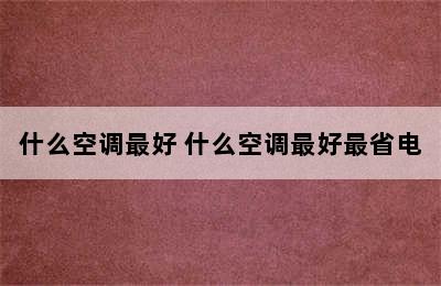 什么空调最好 什么空调最好最省电